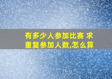 有多少人参加比赛 求重复参加人数,怎么算